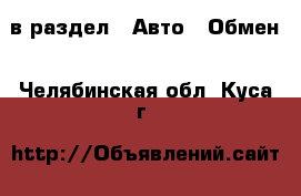  в раздел : Авто » Обмен . Челябинская обл.,Куса г.